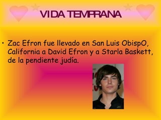 VIDA TEMPRANA Zac Efron fue llevado en San Luis ObispO, California a David Efron y a Starla Baskett, de la pendiente judía.  