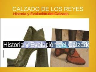 CALZADO DE LOS REYESCALZADO DE LOS REYES
Historia y Evolución del Calzado
Historia y Evolución del Calzado
 