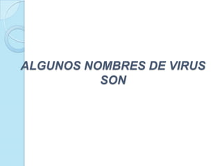 ALGUNOS NOMBRES DE VIRUS
          SON
 