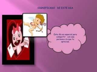 SIGNIFICADO DE ESTE DIA




          Este día es especial para
            compartir con esa
             persona a la que tu
                  aprecias.
 