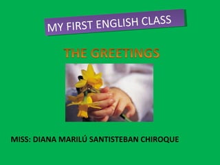 MY FIRST ENGLISH CLASS MISS: DIANA MARILÚ SANTISTEBAN CHIROQUE 