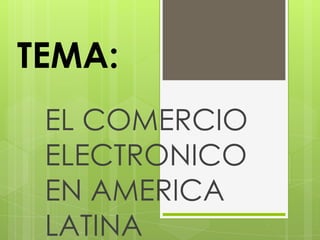 TEMA:
 EL COMERCIO
 ELECTRONICO
 EN AMERICA
 LATINA
 