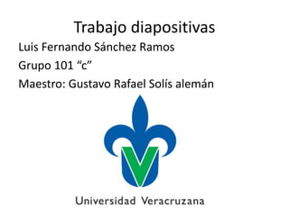Trabajo diapositivas
Luis Fernando Sánchez Ramos
Grupo 101 “c”
Maestro: Gustavo Rafael Solís alemán
 