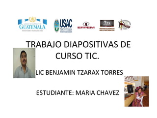 TRABAJO DIAPOSITIVAS DE
CURSO TIC.
LIC BENJAMIN TZARAX TORRES
ESTUDIANTE: MARIA CHAVEZ
 
