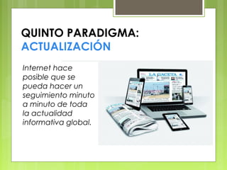 QUINTO PARADIGMA:
ACTUALIZACIÓN
Internet hace
posible que se
pueda hacer un
seguimiento minuto
a minuto de toda
la actualidad
informativa global.
 