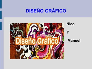 DISEÑO GRÁFICO
Nico
Y
Manuel
 