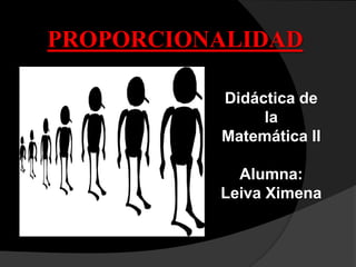 PROPORCIONALIDAD

          Didáctica de
               la
          Matemática II

            Alumna:
          Leiva Ximena
 