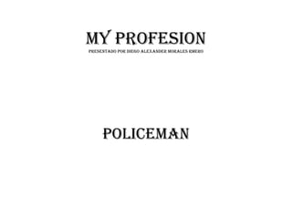 MY PROFESION
PRESENTADO POR DIEGO ALEXANDER MORALES RMERO




     POLICEMAN
 