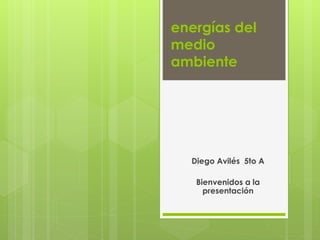 energías del
medio
ambiente
Diego Avilés 5to A
Bienvenidos a la
presentación
 