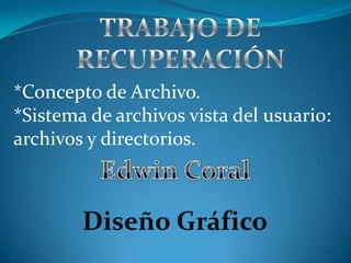 *Concepto de Archivo.
*Sistema de archivos vista del usuario:
archivos y directorios.
 