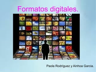 Formatos digitales.
Paola Rodríguez y Ainhoa Garcia.
 
