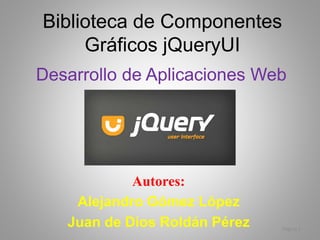 Desarrollo de Aplicaciones Web
Biblioteca de Componentes
Gráficos jQueryUI
Autores:
Alejandro Gómez López
Juan de Dios Roldán Pérez Página 1
 