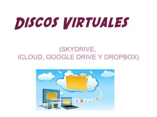 Discos Virtuales
           (SKYDRIVE,
ICLOUD, GOOGLE DRIVE Y DROPBOX)
 