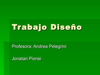 Trabajo Diseño Profesora: Andrea Pelegrini Jonatan Pionsi 