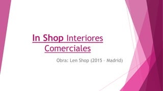 In Shop Interiores
Comerciales
Obra: Len Shop (2015 – Madrid)
 