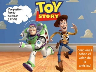 Compositor:
Randy
Newman
( 1995)
Canciones
sobre el
valor de
la
amistad
 