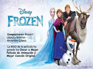 Compositores: Robert
López y Kristen
Anderson-López.
La BSO de la película ha
ganado los Oscar a Mejor
Película de Animación y
Mejor Canción Original
 