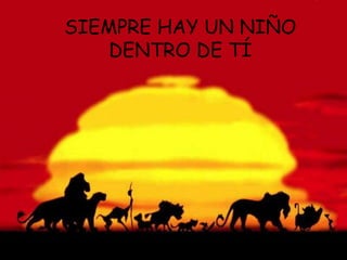 SIEMPRE HAY UN NIÑO
DENTRO DE TÍ
 