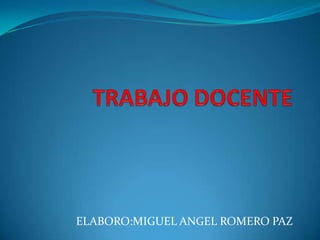 TRABAJO DOCENTE ELABORO:MIGUEL ANGEL ROMERO PAZ 
