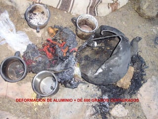 DEFORMACION DE ALUMINIO + DE 600 GRADOS CENTIGRADOS
 