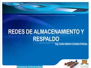 REDES DE ALMACENAMIENTO Y
RESPALDO
Ing.CarlosAlbertoCórdobaOrdoñez
Docencia Universitaria
 