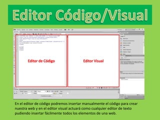 En el editor de código podremos insertar manualmente el código para crear
nuestra web y en el editor visual actuará como cualquier editor de texto
pudiendo insertar fácilmente todos los elementos de una web.
 