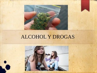 ALCOHOL Y DROGAS
 