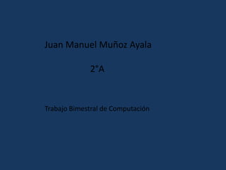 Juan Manuel Muñoz Ayala

             2°A


Trabajo Bimestral de Computación
 