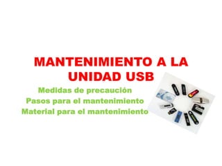 MANTENIMIENTO A LA
     UNIDAD USB
   Medidas de precaución
 Pasos para el mantenimiento
Material para el mantenimiento
 