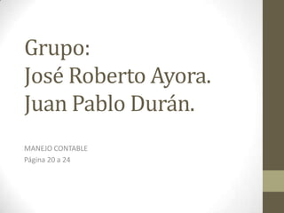 Grupo:
José Roberto Ayora.
Juan Pablo Durán.
MANEJO CONTABLE
Página 20 a 24
 