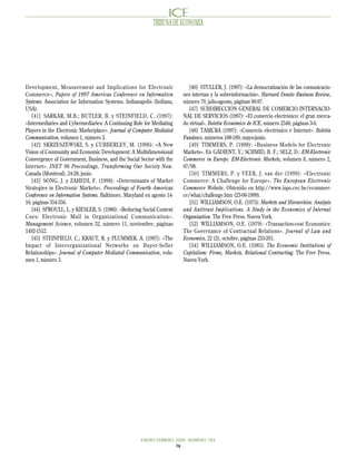 TRIBUNA DE ECONOMIA




Development, Measurement and Implications for Electronic                  [46] STULLER, J. (1997): «La democratización de las comunicacio-
Commerce», Papers of 1997 Americas Conference on Information           nes internas y la sobreinformación». Harvard Deusto Business Review,
Systems. Association for Information Systems. Indianapolis (Indiana,   número 79, julio-agosto, páginas 90-97.
USA).                                                                     [47] SUBDIRECCIÓN GENERAL DE COMERCIO INTERNACIO-
   [41] SARKAR, M.B.; BUTLER, B. y STEINFIELD, C. (1997):              NAL DE SERVICIOS (1997): «El comercio electrónico: el gran merca-
«Intermediaries and Cybermediaries: A Continuing Role for Mediating    do virtual». Boletín Económico de ICE, número 2548, páginas 3-6.
Players in the Electronic Marketplace». Journal of Computer Mediated      [48] TAMCRA (1997): «Comercio electrónico e Internet». Boletín
Communication, volumen 1, número 3.                                    Fundesco, números 188-189, mayo-junio.
   [42] SKRZESZEWSKI, S. y CUBBERLEY, M. (1996): «A New                   [49] TIMMERS, P. (1998): «Business Models for Electronic
Vision of Community and Economic Development: A Multidimensional       Markets». En GADIENT, Y.; SCHMID, B. F.; SELZ, D.: EM-Electronic
Convergence of Government, Business, and the Social Sector with the    Commerce in Europe. EM-Electronic Markets, volumen 8, número 2,
Internet». INET 96 Proceedings, Transforming Our Society Now.          07/98.
Canada (Montreal), 24-28, junio.                                          [50] TIMMERS, P. y VEER, J. van der (1999): «Electronic
   [43] SONG, J. y ZAHEDI, F. (1998): «Determinants of Market          Commerce: A Challenge for Europe». The European Electronic
Strategies in Electronic Markets». Proceedings of Fourth Americas      Commerce Website. Obtenido en http://www.ispo.cec.be/ecommer-
Conference on Information Systems. Baltimore, Maryland en agosto 14-   ce/what/challenge.htm (23-06-1999).
16, páginas 354-356.                                                      [51] WILLIAMSON, O.E. (1975): Markets and Hierarchies: Analysis
   [44] SPROULL, L. y KIESLER, S. (1986): «Reducing Social Context     and Antitrust Implications. A Study in the Economics of Internal
Cues: Electronic Mail in Organizational Communication».                Organization. The Free Press. Nueva York.
Management Science, volumen 32, número 11, noviembre, páginas             [52] WILLIAMSON, O.E. (1979): «Transaction-cost Economics:
1492-1512.                                                             The Governance of Contractual Relations». Journal of Law and
   [45] STEINFIELD, C.; KRAUT, R. y PLUMMER, A. (1997): «The           Economics, 22 (2), octubre, páginas 233-261.
Impact of Interorganizational Networks on Buyer-Seller                    [54] WILLIAMSON, O.E. (1985): The Economic Institutions of
Relationships». Journal of Computer Mediated Communication, volu-      Capitalism: Firms, Markets, Relational Contracting. The Free Press.
men 1, número 3.                                                       Nueva York.




                                                     ENERO-FEBRERO 2000 NUMERO 783
                                                                   78
 