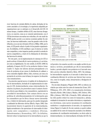 TRIBUNA DE ECONOMIA




recer barreras de entrada difíciles de salvar, derivadas de los
                                                                                                              CUADRO 7
costes asociados a la tecnología y la experiencia adquirida por
organizaciones que se anticipen en el desarrollo del CEI. Al              PREVISION DEL IMPACTO DEL COMERCIO
                                                                        ELECTRONICO EN EL HORIZONTE TEMPORAL
mismo tiempo, y también debido al CEI, otras barreras desapa-
                                                                                       2000-2005
recen, en concreto, como ya se comentó anteriormente, con el
CEI las inversiones necesarias son reducidas y de este modo las         Productos básicos                           %    Producto básicos                             %

PYME pueden acceder a un entorno económico global. En este              Comercio al por menor.........              60   Banca....................................    16
                                                                        Pagos ..................................    36   Líneas aéreas (empresa-empresa)              15
caso, las barreras tradicionales, como las grandes redes de dis-        Software ..............................     33   Periódicos/revistas .................        10
tribución, ya no son tan relevantes (Porter y Millar, 1986), por lo     Ocio (adultos) ......................       33   Seguros .................................    10
                                                                        Correo/correo electrónico (em-                   Radio ....................................   10
tanto, el CEI puede reducir el poder de las grandes organizacio-           presa-empresa) ................          25   Billetes de avión .....................       8
nes. En definitiva, el CEI contribuye a que el entorno se vuelva        Tarjetas de saludo ................         25   Música ..................................     7
                                                                        Libros ..................................   20   Telefonía a través de Internet
más competitivo y estos impactos pueden permitir la entrada de          Cintas de vídeo ....................        20       (empresa-empresa).............           5
nuevos competidores, a través de la eliminación de determina-           Juegos ................................     20   Telefonía a través de Internet...            5
                                                                        Automóviles .........................       20   Televisión...............................    5
das barreras de entrada.                                                Correo/correo electrónico.....              20   Educación..............................      5
   Por otra parte, con la implementación de sistemas de CEI se          FUENTE: Elaboración propia a partir de OCDE (1998).
puede acelerar el desarrollo de nuevos productos y/o servicios,
así como su digitalización. En este sentido, la OCDE (1998) ha        red permite a los usuarios acceder a un amplio surtido de pro-
analizado el impacto del CE en los productos básicos (véase           ductos y servicios, prescindiendo por ello de intermediarios
Cuadro 7). Según este informe afectará principalmente a la            locales, y permite adquirir esos productos en el mercado mun-
venta de productos al por menor, la distribución de software u        dial a precios reducidos (Quelch y Klein, 1997). Sin embargo,
otros contenidos digitales (libros, video, etcétera), así como a la   los intermediarios seguirán en el mercado si saben hacer una
prestación de servicios como la banca, los seguros, la educación
                                                                      combinación diferente de servicios que Internet hace necesa-
o las comunicaciones.
                                                                      rios, como la recogida, cotejo, interpretación y divulgación de
   Una atención especial merece el análisis de la eliminación (o
                                                                      información.
no) de intermediarios, derivada de la implementación de siste-
                                                                        Por otro lado, Benjamin y Wigand (1995, 1997) se refieren a la
mas de CEI, desintermediación versus reintermediación. En
                                                                      relación que existe entre los costes de transacción (Coase, 1937;
relación a la primera, los proveedores usan el contacto electró-
                                                                      Williamson, 1975, 1979, 1985) y la comunicación electrónica
nico directo para dirigirse a los consumidores, suprimiendo la
                                                                      (Sproull y Kiesler, 1986; Culnan y Markus, 1987; Defever, 1991;
necesidad de intermediarios. Este contacto directo crea un
problema de sobredimensionamiento de la información para              Hiltz y Johnson, 1990; Fulk y Desanctis, 1995), indicando que
los consumidores que les lleva a buscar nuevos intermedia-            las redes pueden reducir los costes de transacción y, además,
rios, o brokers de información, para que les ayuden integrando        señalando la formación de mercados electrónicos y organizacio-
y analizando las diferentes ofertas (Bloch y Segev, 1996). Este       nes electrónicas, como nuevos mecanismos de coordinación
inconveniente favorece la aparición de la reintermediación,           sustitutivos o complementarios al mercado y la organización
ligada normalmente a las operaciones de intercambio de infor-         (véase Figura 2 y Cuadro 8). En este contexto, se puede realizar
mación entre compradores y vendedores (Peterson,                      un análisis de los costes de transacción asociados a los distintos
Balasubramanian y Bronnenberg, 1997). En definitiva,                  mecanismos de coordinación mencionados y su efecto sobre la
Internet reduce la importancia de los intermediarios ya que la        desintermediación y la reintermediación derivadas del CEI. En

                                                    ENERO-FEBRERO 2000 NUMERO 783
                                                                  68
 
