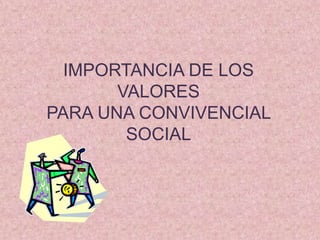 IMPORTANCIA DE LOS
       VALORES
PARA UNA CONVIVENCIAL
        SOCIAL
 