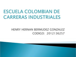 HENRY HERNAN BERMUDEZ GONZALEZ
            CODIGO: 2012136257
 
