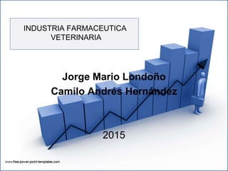 INDUSTRIA FARMACEUTICA
VETERINARIA
Jorge Mario Londoño
Camilo Andrés Hernández
2015
 