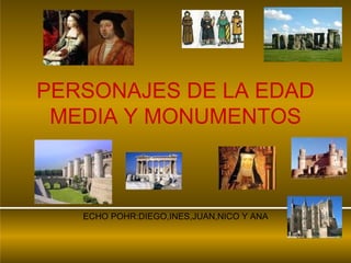 PERSONAJES DE LA EDAD
MEDIA Y MONUMENTOS
ECHO POHR:DIEGO,INES,JUAN,NICO Y ANA
 