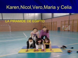 Karen,Nicol,Vero,Maria y Celia LA PIRAMIDE DE EGIPTO 