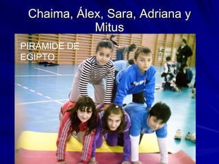 Chaima, Álex, Sara, Adriana y Mitus PIRÁMIDE DE EGIPTO 