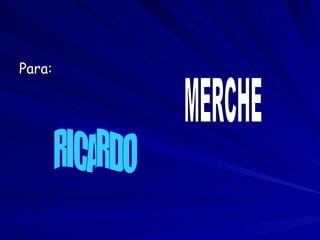 Para:   RICARDO MERCHE 