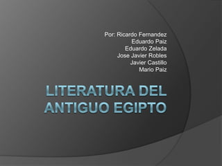 Literatura del antiguo Egipto Por: Ricardo Fernandez Eduardo Paiz Eduardo Zelada Jose Javier Robles Javier Castillo  Mario Paiz 