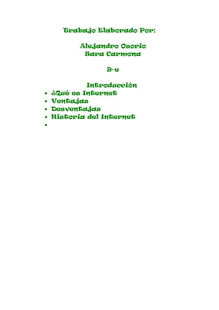 Trabajo Elaborado Por:

           Alejandro Osorio
            Sara Carmona

                 9-e

             Introducción
•   ¿Qué es Internet
•   Ventajas
•   Desventajas
•   Historia del Internet
•
 