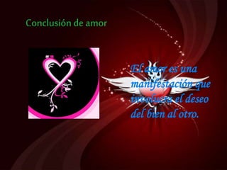 El amor es una
manifestación que
involucra el deseo
del bien al otro.
 