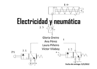Electricidad y neumática
         Gloria Oreiro
           Ana Pérez
         Laura Piñeiro
         Víctor Vilaboy



                          Fecha de entrega: 5/5/2012
 