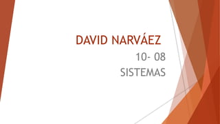 DAVID NARVÁEZ
10- 08
SISTEMAS
 