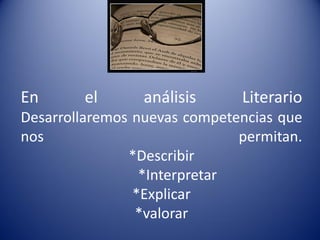En      el       análisis     Literario
Desarrollaremos nuevas competencias que
nos                           permitan.
               *Describir
                 *Interpretar
                *Explicar
                *valorar
 