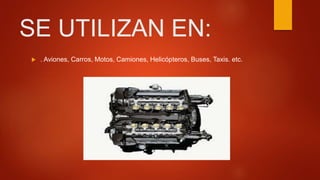 SE UTILIZAN EN:
 . Aviones, Carros, Motos, Camiones, Helicópteros, Buses, Taxis. etc.
 