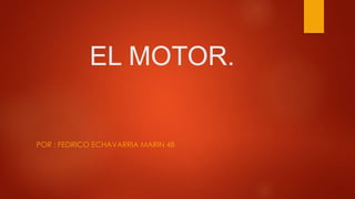 EL MOTOR.
POR : FEDRICO ECHAVARRIA MARIN 4B
 
