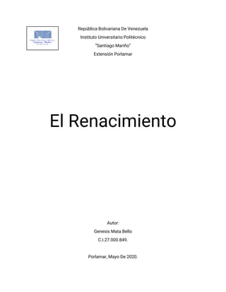 RepúblicaBolivarianaDeVenezuela
InstitutoUniversitarioPolitécnico
“SantiagoMariño”
ExtensiónPorlamar
ElRenacimiento
Autor:
GenesisMataBello
C.I.27.000.849.
Porlamar,MayoDe2020.
 
