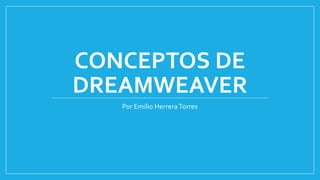 CONCEPTOS DE
DREAMWEAVER
Por Emilio HerreraTorres
 