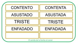 El sonido de la hierba al crecer
CONTENTO CONTENTA
ASUSTADO ASUSTADA
TRISTE TRISTE
ENFADADO ENFADADA